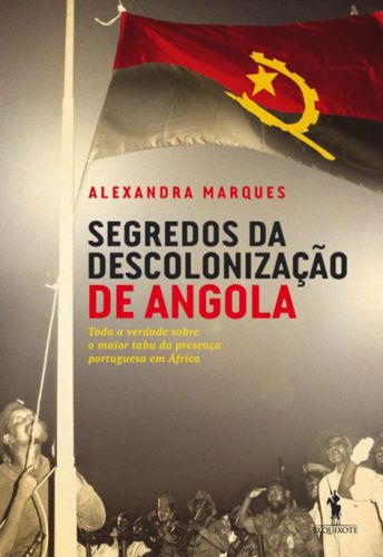 Segredos da descolonização de Angola - Toda a verdade sobre o maior tabu da presença Portuguesa em África