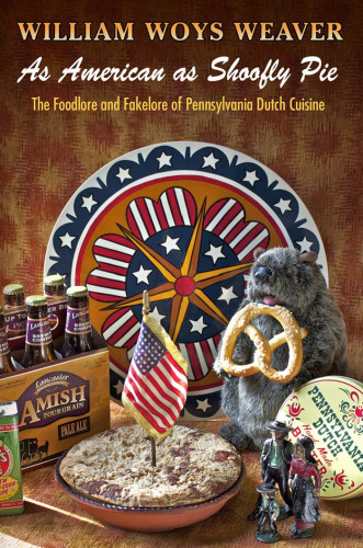 As American as shoofly pie : the foodlore and fakelore of Pennsylvania Dutch cuisine