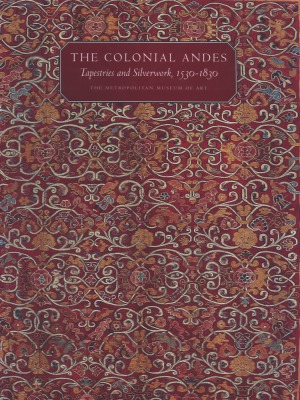 The Colonial Andes  Tapestries and Silverwork, 1530–1830