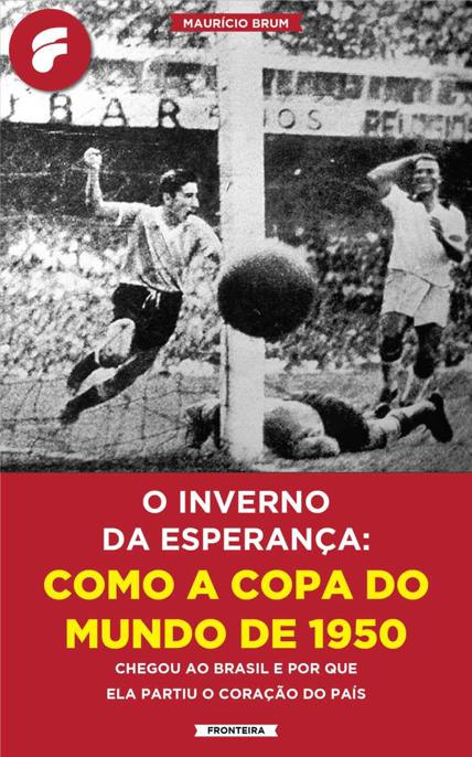 O inverno da esperança: como a Copa do Mundo de 1950 chegou ao Brasil e por que ela partiu o coração do país