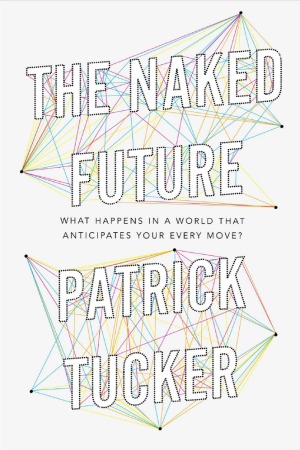 The Naked Future  What Happens in a World That Anticipates Your Every Move