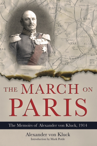 The March on Paris  The Memoirs of Alexander von Kluck, 1914-1918