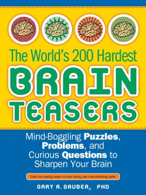 The World's 200 Hardest Brain Teasers  Mind-Boggling Puzzles, Problems, and Curious Questions to Sharpen Your Brain