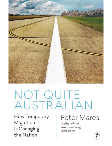 Not Quite Australian: How Temporary Migration Is Changing the Nation