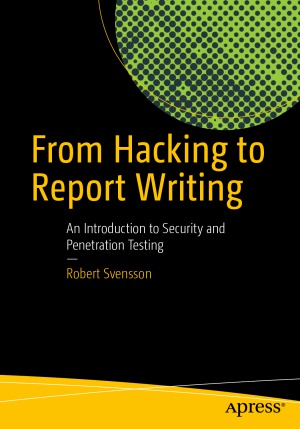 From Hacking to Report Writing  An Introduction to Security and Penetration Testing