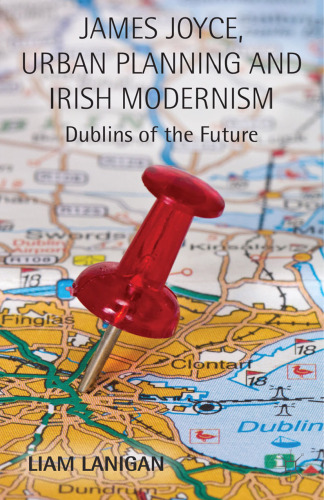 James Joyce, Urban Planning, and Irish Modernism: Dublins of the Future