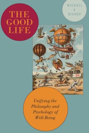 The Good Life  Unifying the Philosophy and Psychology of Well-Being