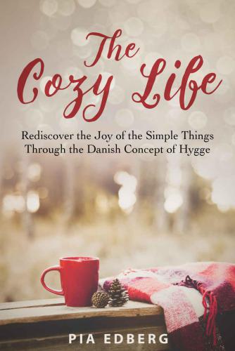 The Cozy Life, Rediscover the Joy of the Simple Things Through the Danish Concept of Hygge