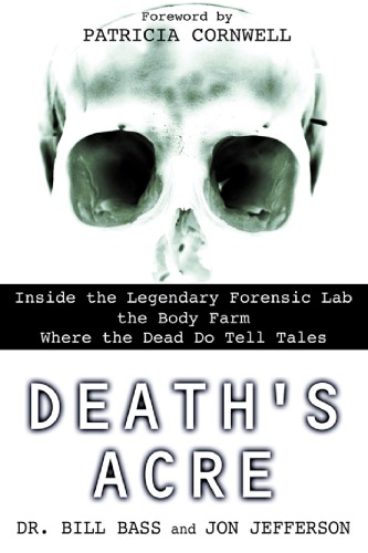 Death’s acre : inside the legendary forensic lab the Body Farm where the dead do tell tales