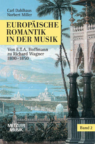 Europäische Romantik in der Musik: Band 2: Oper und symphonischer Stil 1800–1850 Von E.T.A. Hoffmann zu Richard Wagner