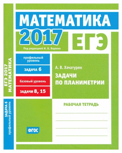 ЕГЭ 2017. Математика. Задачи по планиметрии. Задача 6 (профильный уровень). Задачи 8, 15 (базовый уровень). Рабочая тетрадь.