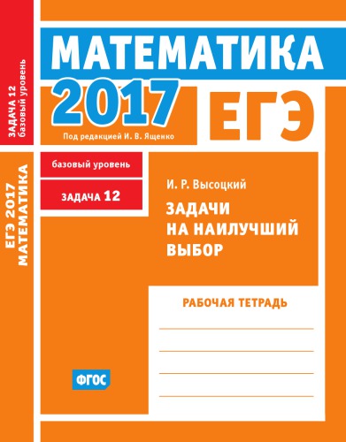 ЕГЭ 2017. Математика. Задачи на наилучший выбор. Задача 12 (базовый уровень). Рабочая тетрадь