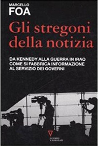 Gli stregoni della notizia. Da Kennedy alla guerra in Iraq: come si fabbrica informazione al servizio dei governi