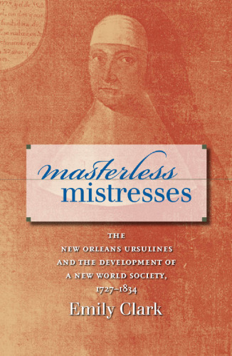 Masterless Mistresses: The New Orleans Ursulines and the Development of a New World Society, 1727-1834