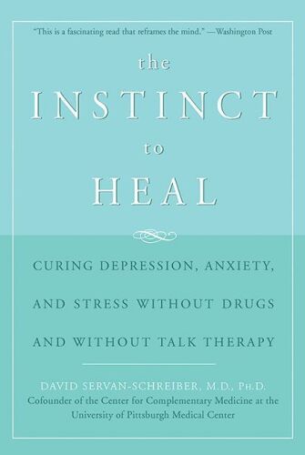 The Instinct to Heal: Curing Depression, Anxiety and Stress Without Drugs and Without Talk Therapy