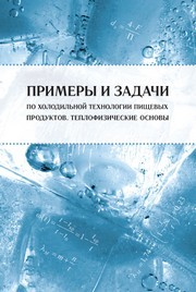 Примеры и задачи по холодильной технологии пищевых продуктов. Теплофизические основы