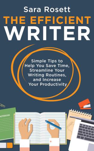 The Efficient Writer: Simple Tips to Help You Save Time, Streamline Your Writing Routines, and Increase Your Productivity