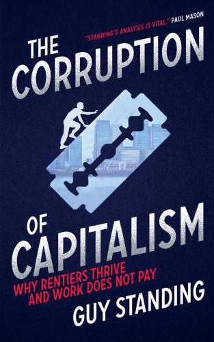 The Corruption of Capitalism: Why Rentiers Thrive and Work Does Not Pay