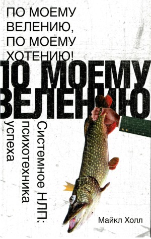 По моему велению, по моему хотению! Системное НЛП.  психотехника успеха