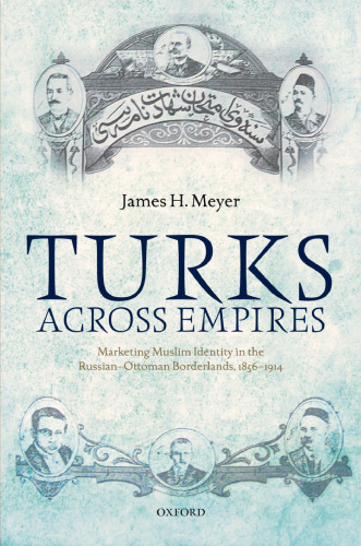 Turks across empires : marketing Muslim identity in the Russian-Ottoman borderlands, 1856 - 1914