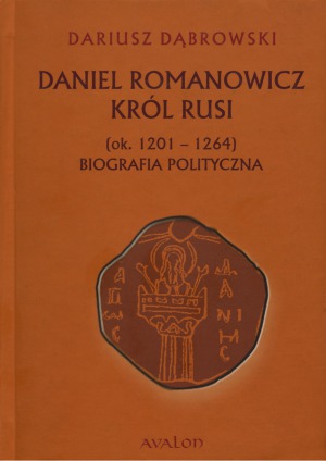 Daniel Romanowicz Król Rusi (ok. 1201-1264). Biografia polityczna