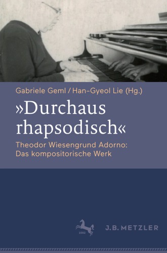 Durchaus rhapsodisch. Theodor Wiesengrund Adorno: Das kompositorische Werk