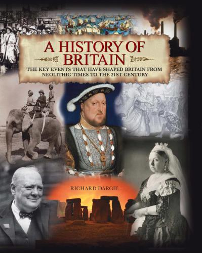 A History of Britain. The Key Events That Have Shaped Britain From Neolithic Times To The 21st Century