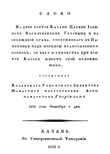 Слово на день взятия Казани Царем Иоанном Васильевичем Грозным и на освящение храма, сооруженного в памятнике над могилой православных воинов, за веру и отечество при взятии Казани живот свой положивших