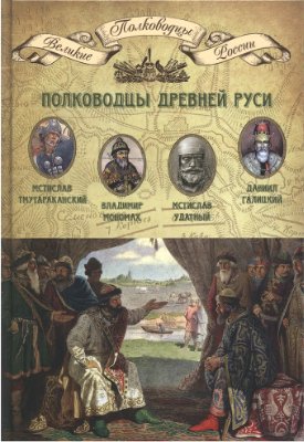 Полководцы Древней Руси. Мстислав Тмутараканский, Владимир Мономах, Мстислав Удатный, Даниил Галицкий