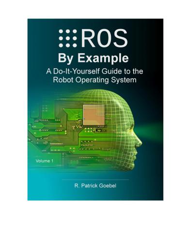 ROS by Example For ROS Indigo. Do-It-Yourself Guide to the Robot Operating System. Volume 1