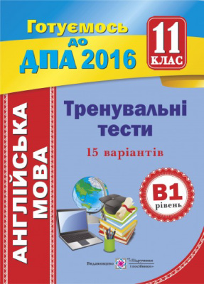 Тренувальні тести з англійської мови для підготовки до ДПА (рівень В1). 11 клас