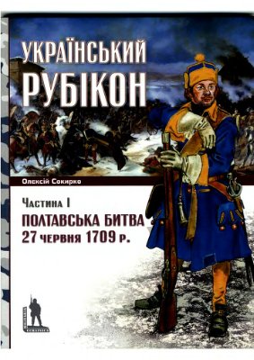 Полтавська битва 27 червня 1709 р. Український Рубікон. В 2-х ч. Ч. І-II