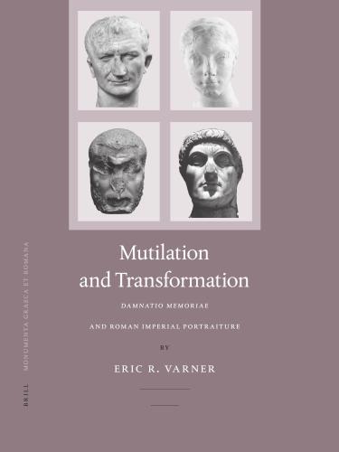 Mutilation and Transformation. Damnatio Memoriae and Roman Imperial Portraiture