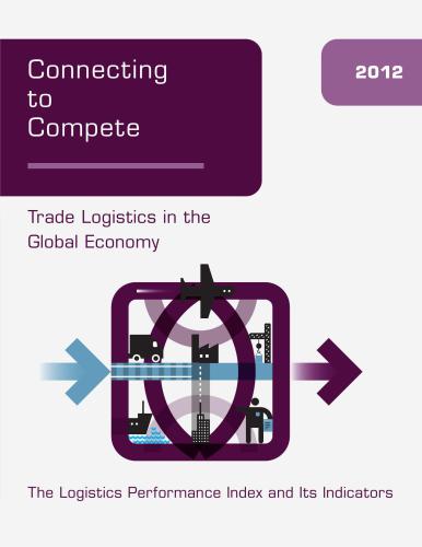 Connecting to Compete 2012. Trade Logistics in the Global Economy: The Logistics Performance Index and Its Indicators