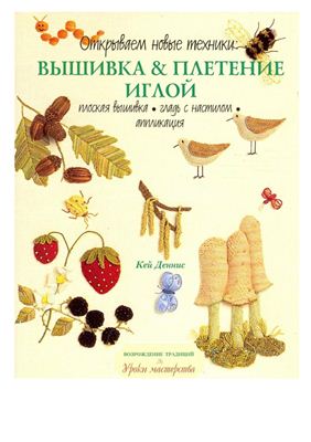 Возрождение традиций. Уроки мастерства. Открываем новые техники: Вышивка & плетение иглой. Плоская вышивка. Гладь с настилом. Аппликация