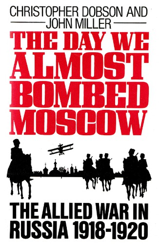 The Day We Almost Bombed Moscow. The Allied War in Russia 1918-1920