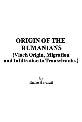 Origin of the Rumanians (Vlach Origin, Migration and Infiltration to Transylvania)