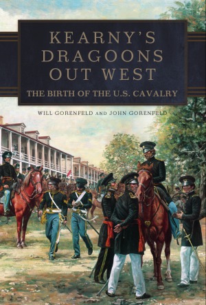 Kearny’s Dragoons Out West.  The Birth of the U.S. Cavalry