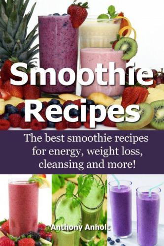 Smoothie recipes the best smoothie recipes for increased energy weight loss cleansing and more