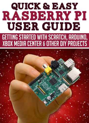 Raspberry Pi User Guide: Getting started with Scratch, Arduino, Xbox Media Center & Other DIY projects Quick and Easy Series