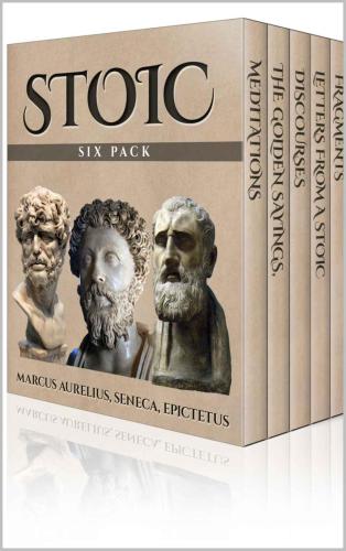 Stoic Six Pack: Meditations of Marcus Aurelius, Golden Sayings, Fragments and Discourses of Epictetus, Letters From A Stoic and The Enchiridion