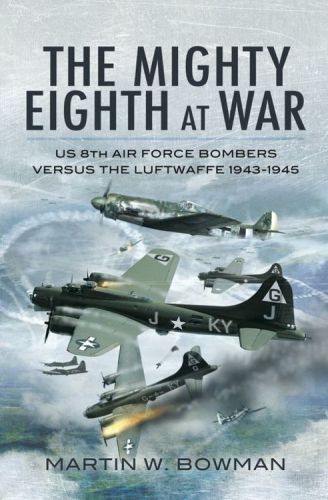 The Mighty Eighth at War: USAAF 8th Air Force Bombers Versus the Luftwaffe 1943-1945