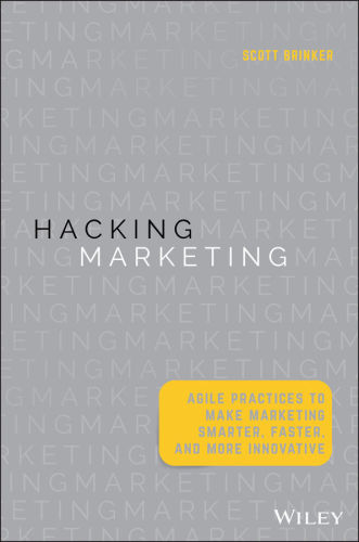 Hacking Marketing: Agile Practices to Make Marketing Smarter, Faster, and More Innovative