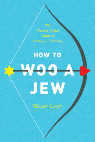 How to Woo a Jew: The Modern Jewish Guide to Dating and Mating