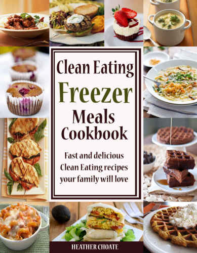 Clean Eating Freezer Meals Cookbook: Fast and Delicious Clean Eating Recipes Your Family Will Love!