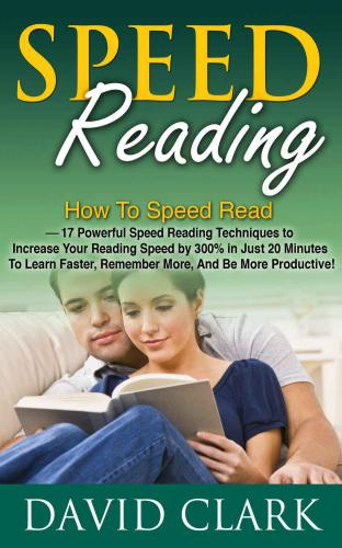 Powerful Speed Reading Techniques to Increase Your Reading Speed by 300% in Just 20 Minutes To Learn Faster, Remember More, And Be More Productive!