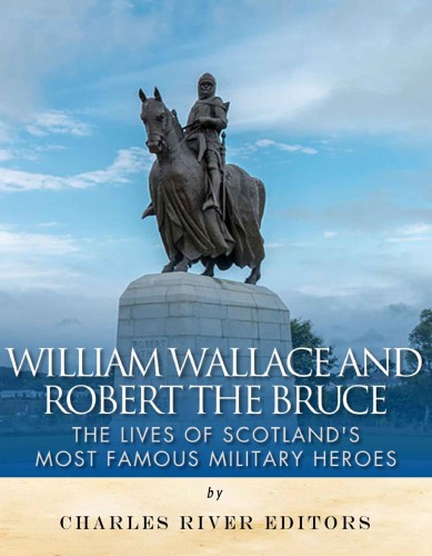 William Wallace and Robert the Bruce: The Lives of Scotland's Most Famous Military Heroes