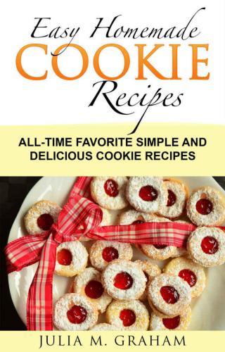 Easy Homemade Cookie Recipes: All-Time Favorite Simple and Delicious Cookie Recipes