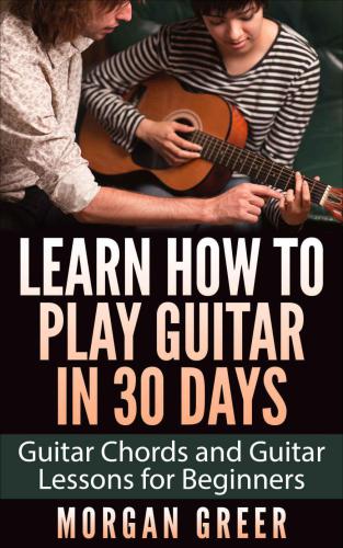 Learn How to Play Guitar in 30 Days: Guitar Chords and Guitar Lessons for Beginners