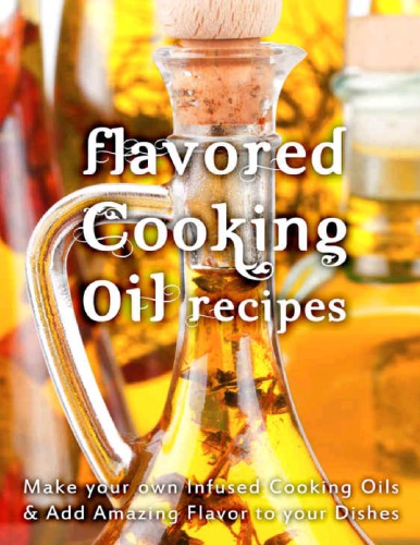 Flavored Cooking Oil Recipes: Make your own Infused Cooking Oils & Add Amazing Flavors to your Dishes